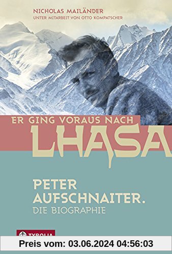 Er ging voraus nach Lhasa: Peter Aufschnaiter. Die Biographie